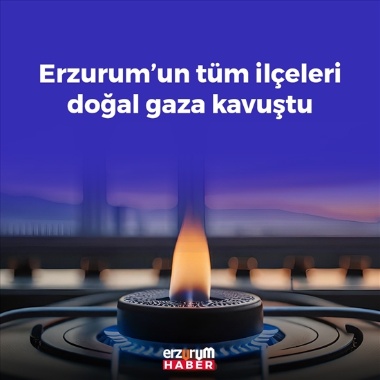 Erzurum’un tüm ilçeleri doğal gaz kullanımına kavuştu