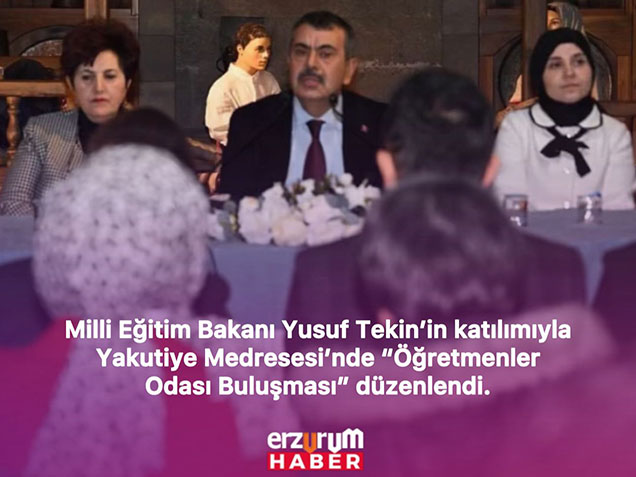 Bakan Yusuf Tekin Yakutiye Medresesinde Öğretmenler Odası Buluşması Düzenlendi