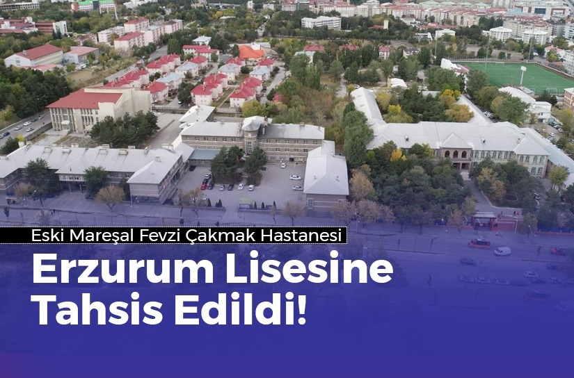 Eski Mareşal Fevzi Çakmak Hastanesi, Erzurum Lisesinin Tahsis Edildi!