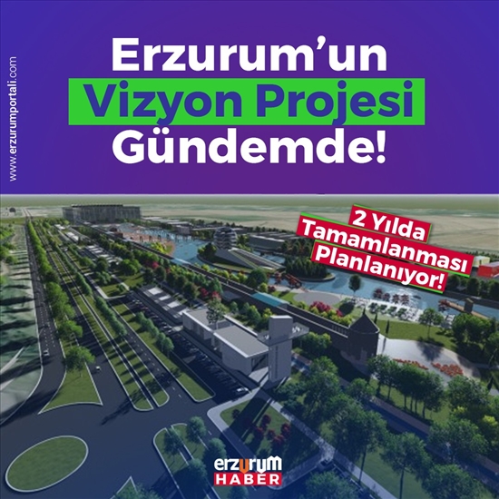 Erzurum’un Vizyon Projesi Gündemde!