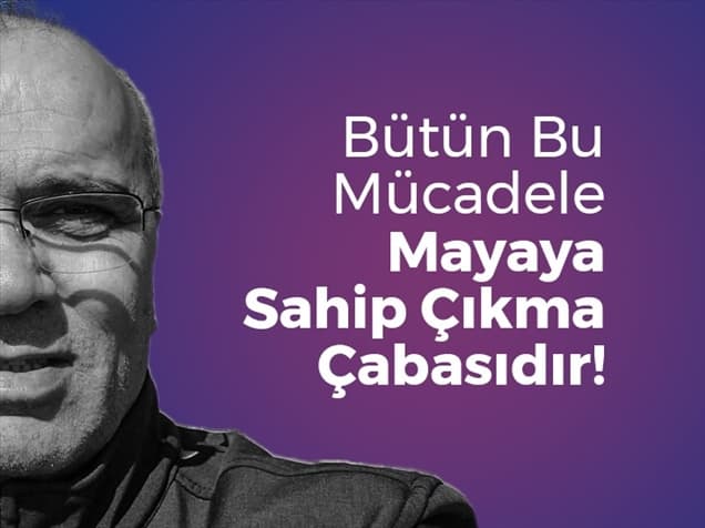 Bütün Bu Mücadele Mayaya Sahip Çıkma Çabasıdır!