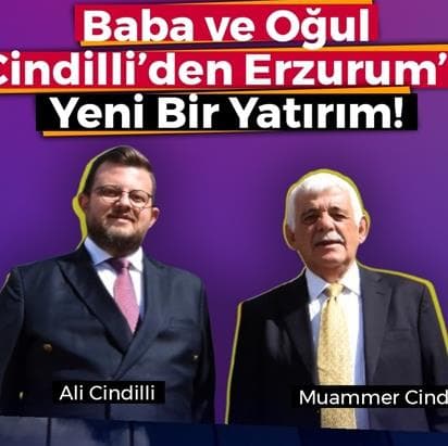 Baba ve Oğul Cindilli’den Erzurum’a Yeni Bir Yatırım!