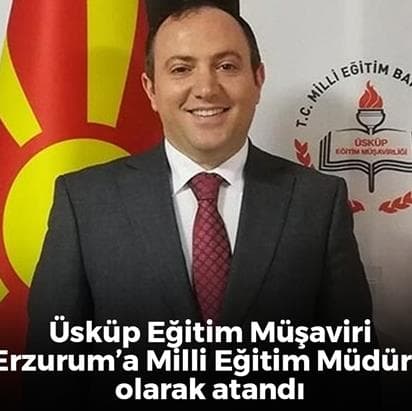 Üsküp Eğitim Ataşesi Yakup Yıldız ise Erzurum İl Milli Eğitim Müdürlüğüne atandı.